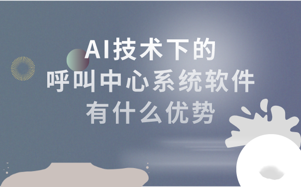 AI技术下的呼叫中心系统软件有什么优势