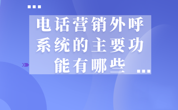 电话营销外呼系统的主要功能有哪些