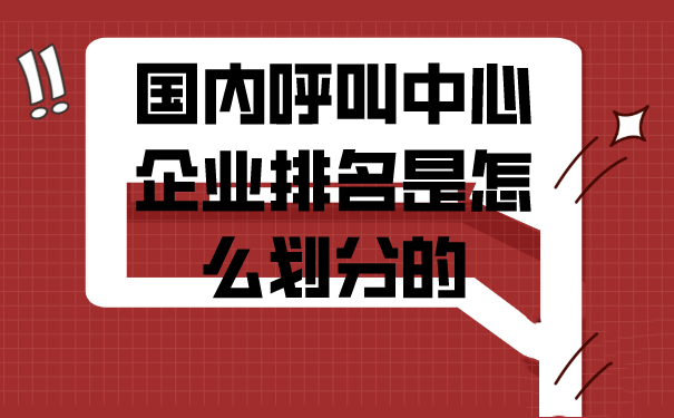 国内呼叫中心企业排名是怎么划分的，哪家好？