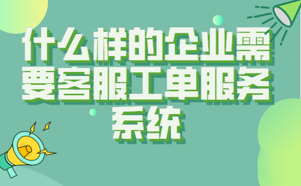 什么样的企业需要客服工单服务系统