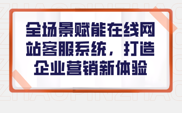 全场景赋能在线网站客服系统，打造企业营销新体验