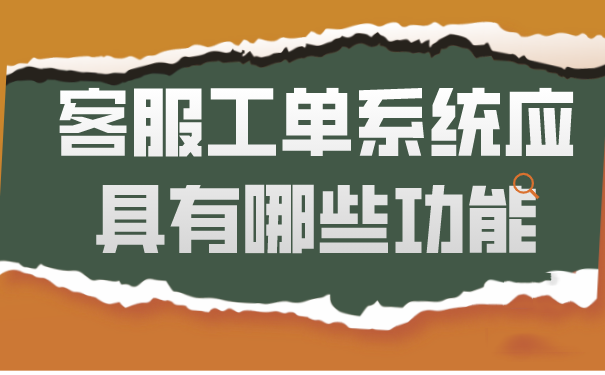 客服工单系统应具有哪些功能