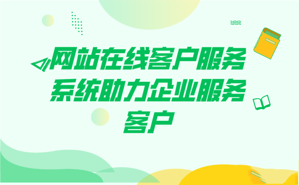 在线网站客服系统助力企业服务客户