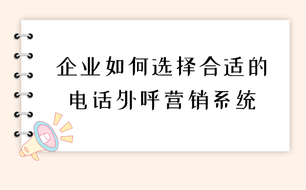 企业如何选择合适的电话外呼营销系统