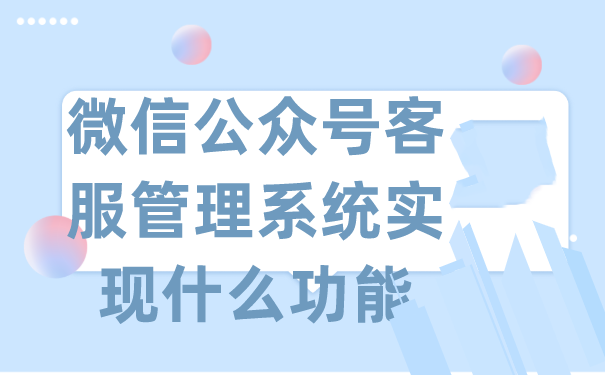 微信公众号客服管理系统实现什么功能