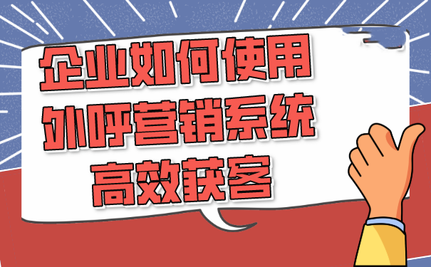 企业如何使用外呼营销系统高效获客