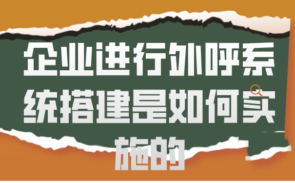 企业进行外呼系统搭建是如何实施的