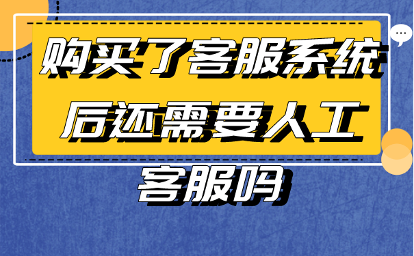 购买了客服系统后还需要人工客服吗