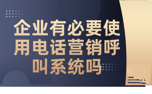 企业有必要使用电话营销呼叫系统吗