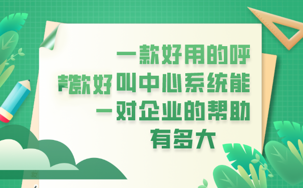 一款好用的呼叫中心系统能对企业的帮助有多大