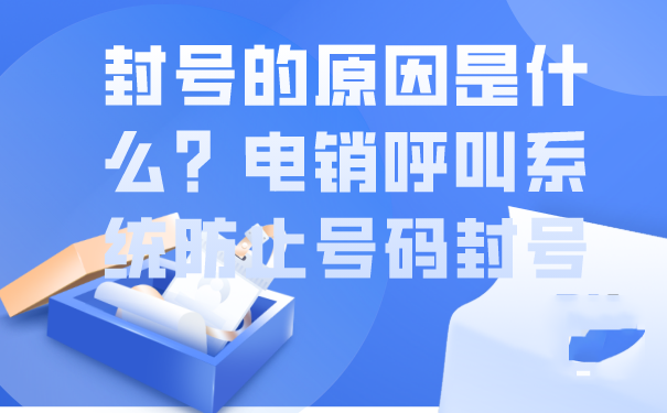 封号的原因是什么？电销呼叫系统防止号码封号