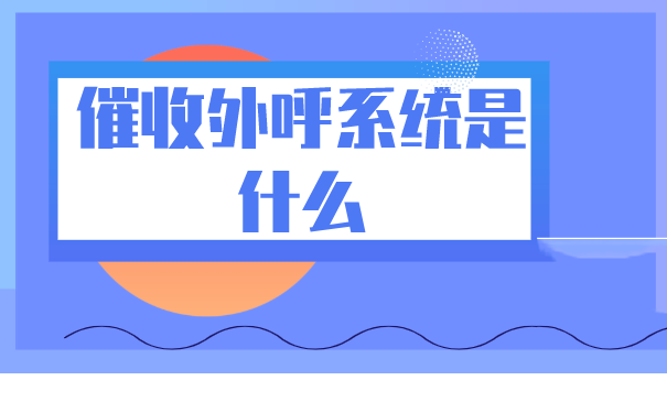 催收外呼系统是什么