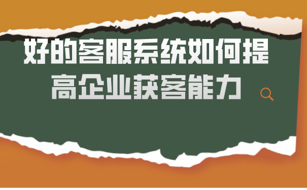 好的客服系统如何提高企业获客能力