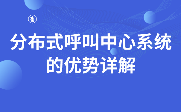 分布式呼叫中心系统的优势详解