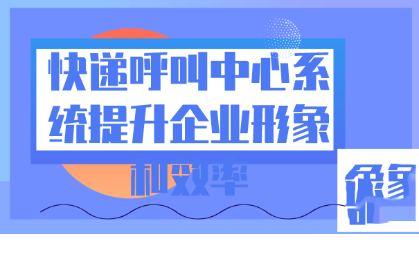 快递呼叫中心系统提升企业形象和效率