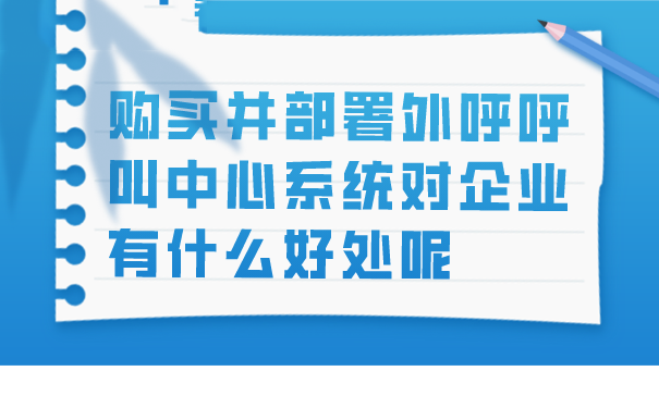 购买并部署外呼呼叫中心系统对企业有什么好处呢