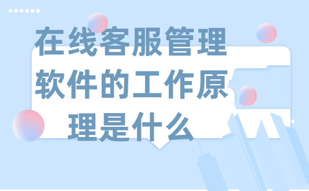 在线客服管理软件的工作原理是什么