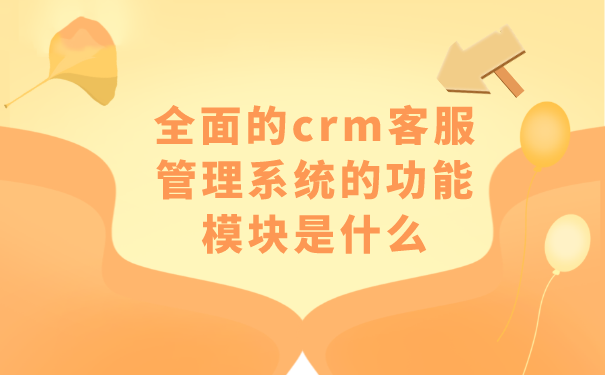 全面的crm客服管理系统的功能模块是什么