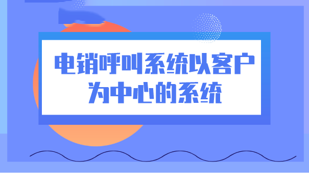 电销呼叫系统以客户为中心的系统