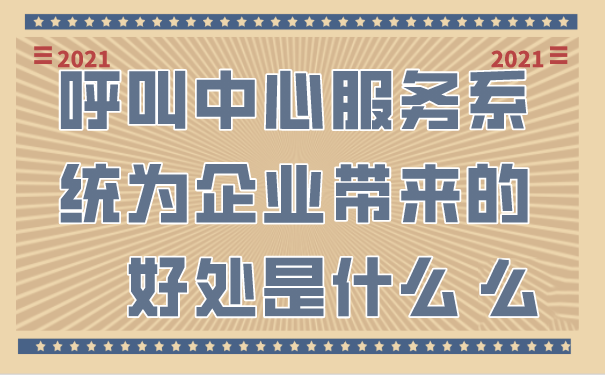 呼叫中心服务系统为企业带来的好处是什么