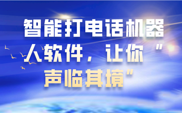 智能打电话机器人软件，让你“声临其境”