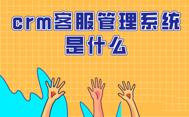 crm客服管理系统是什么