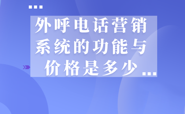 外呼电话营销系统的功能与价格是多少