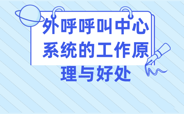 外呼呼叫中心系统的工作原理与好处