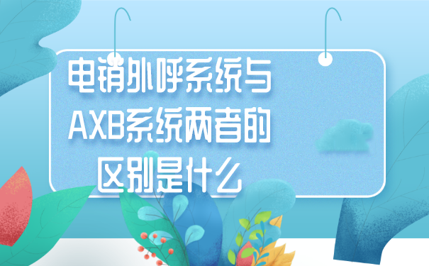 电销外呼系统与AXB系统两者的区别是什么