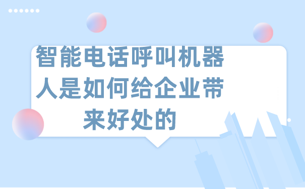 智能电话呼叫机器人是如何给企业带来好处的