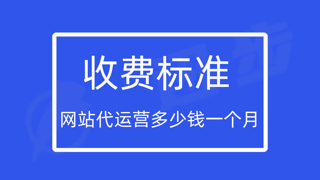 1分钟了解网站代运营多少钱一个月？收费标准有这些！