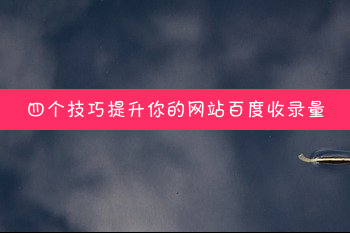 四个技巧提升你的网站百度收录量（网站收录少这样解决）